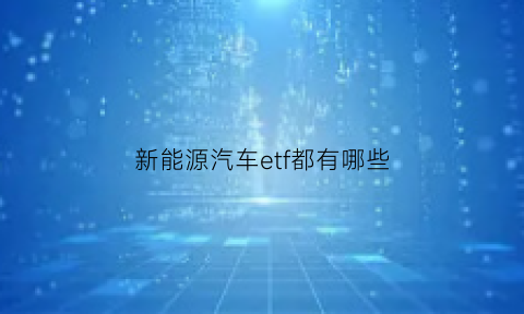 新能源汽车etf都有哪些