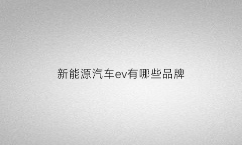 新能源汽车ev有哪些品牌(新能源汽车ev有哪些品牌车型)