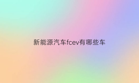 新能源汽车fcev有哪些车