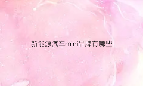 新能源汽车mini品牌有哪些