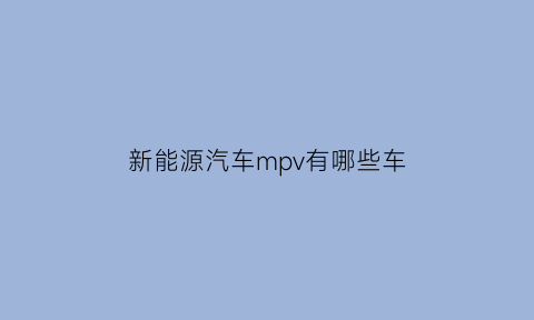 新能源汽车mpv有哪些车