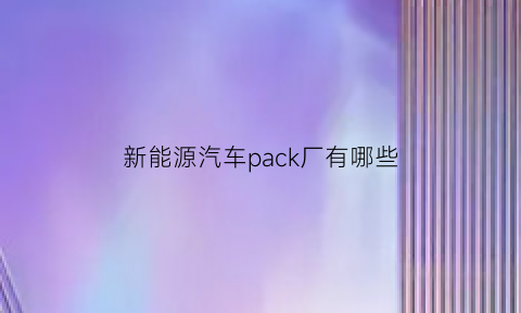 新能源汽车pack厂有哪些