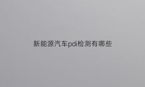 新能源汽车pdi检测有哪些