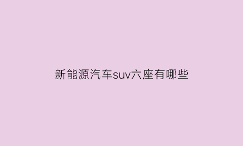 新能源汽车suv六座有哪些