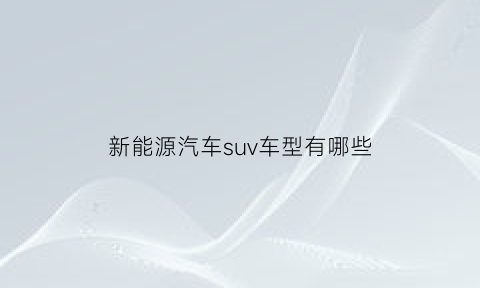 新能源汽车suv车型有哪些