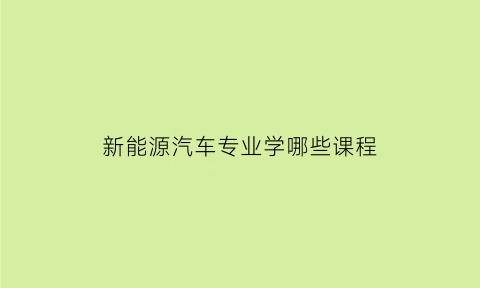 新能源汽车专业学哪些课程