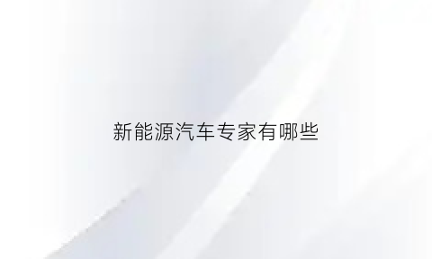 新能源汽车专家有哪些(新能源汽车专家有哪些名字)