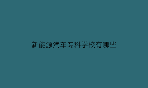 新能源汽车专科学校有哪些