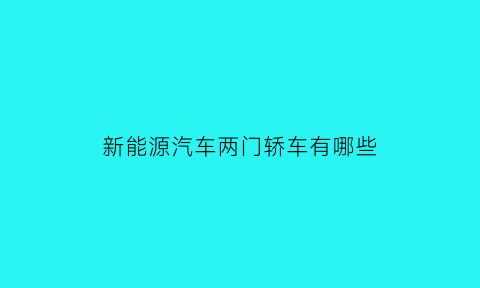 新能源汽车两门轿车有哪些