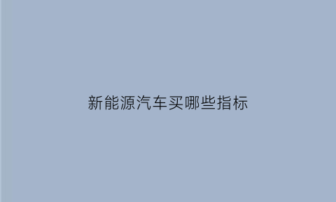 新能源汽车买哪些指标