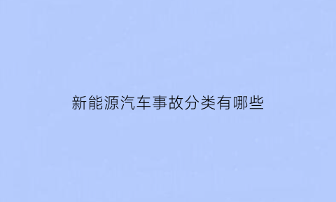 新能源汽车事故分类有哪些