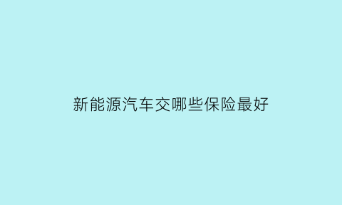 新能源汽车交哪些保险最好