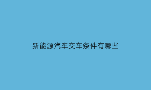 新能源汽车交车条件有哪些