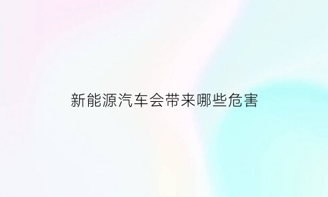 新能源汽车会带来哪些危害