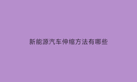 新能源汽车伸缩方法有哪些