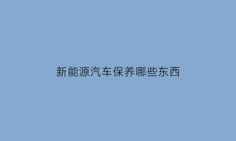 新能源汽车保养哪些东西