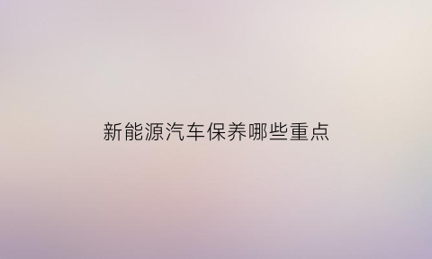 新能源汽车保养哪些重点