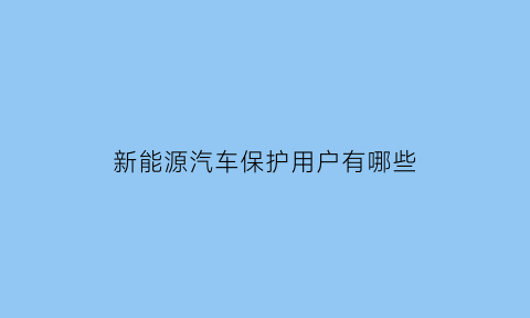 新能源汽车保护用户有哪些