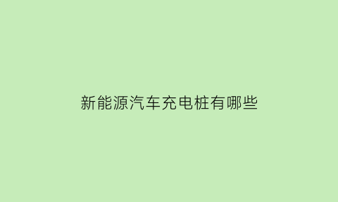 新能源汽车充电桩有哪些