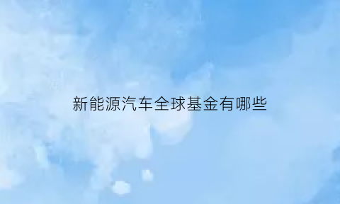 新能源汽车全球基金有哪些