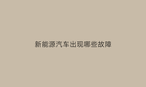 新能源汽车出现哪些故障