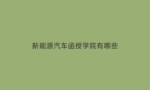 新能源汽车函授学院有哪些