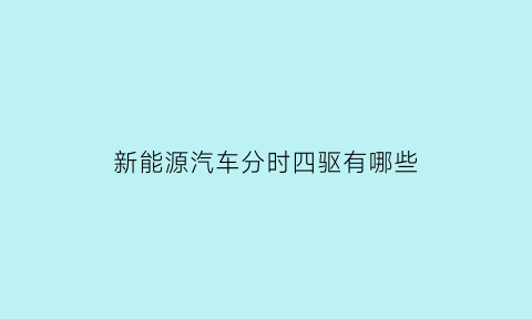 新能源汽车分时四驱有哪些