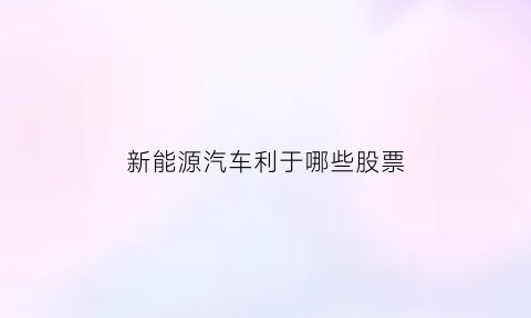 新能源汽车利于哪些股票