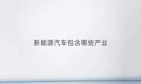 新能源汽车包含哪些产业