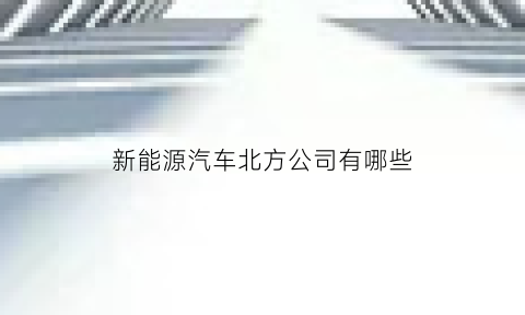 新能源汽车北方公司有哪些