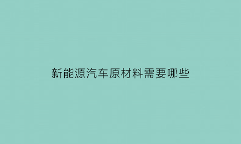 新能源汽车原材料需要哪些