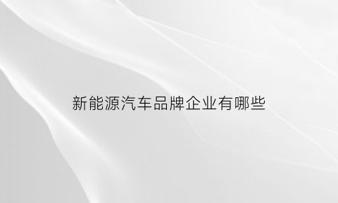 新能源汽车品牌企业有哪些