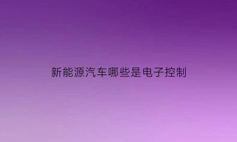 新能源汽车哪些是电子控制