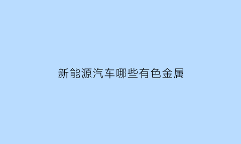 新能源汽车哪些有色金属