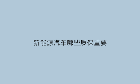 新能源汽车哪些质保重要(新能源质保到底是怎么样呢)