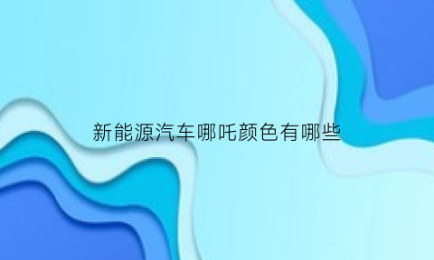 新能源汽车哪吒颜色有哪些