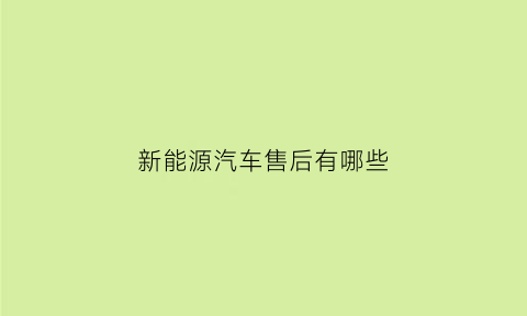 新能源汽车售后有哪些