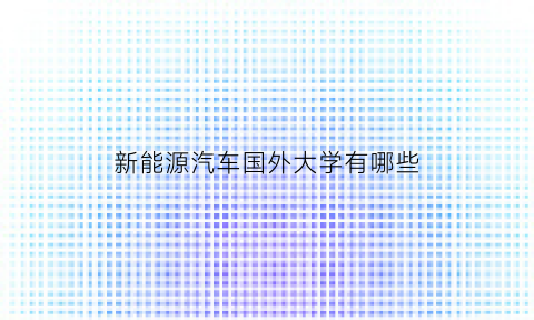 新能源汽车国外大学有哪些(新能源汽车国外大学有哪些)