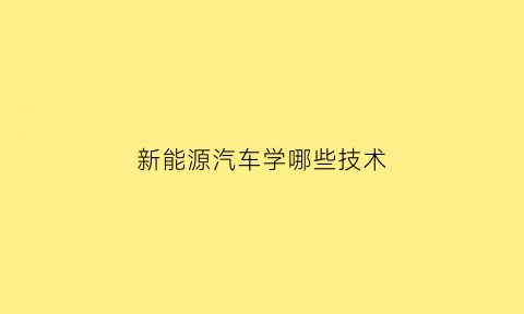 新能源汽车学哪些技术