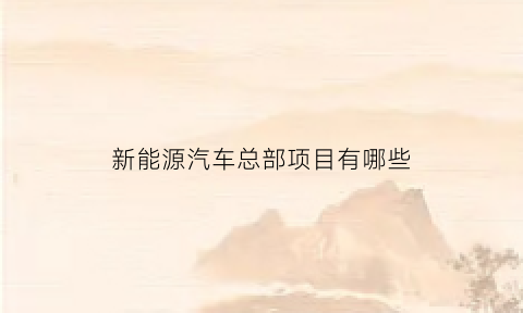 新能源汽车总部项目有哪些