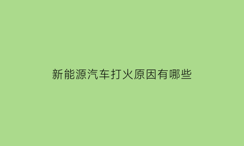 新能源汽车打火原因有哪些