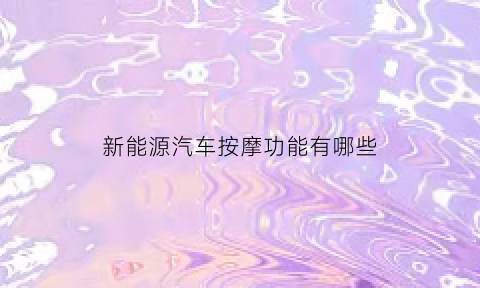 新能源汽车按摩功能有哪些