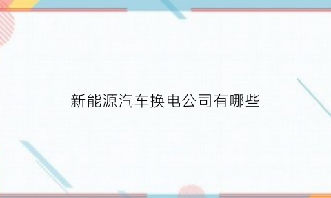 新能源汽车换电公司有哪些