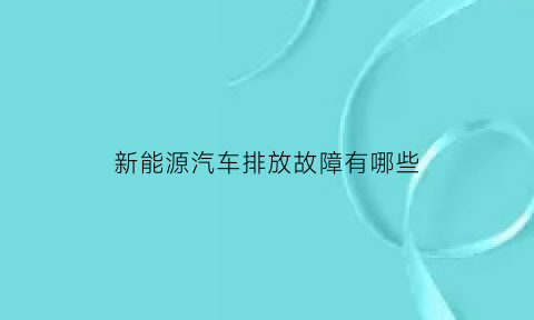 新能源汽车排放故障有哪些