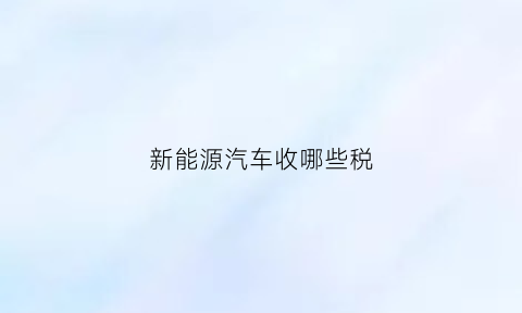 新能源汽车收哪些税