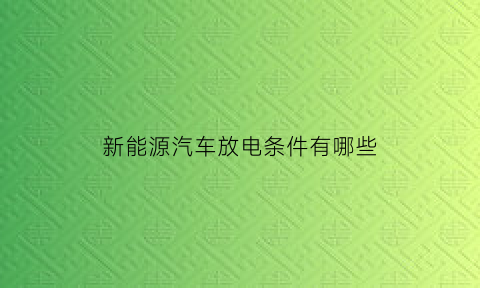 新能源汽车放电条件有哪些