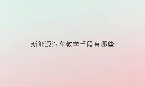 新能源汽车教学手段有哪些