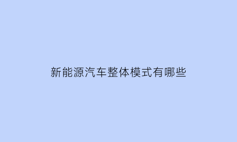 新能源汽车整体模式有哪些