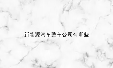 新能源汽车整车公司有哪些