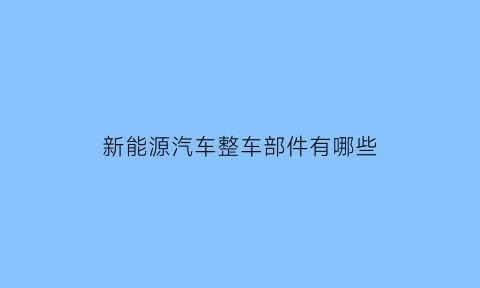 新能源汽车整车部件有哪些